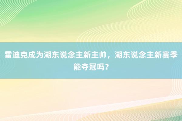 雷迪克成为湖东说念主新主帅，湖东说念主新赛季能夺冠吗？