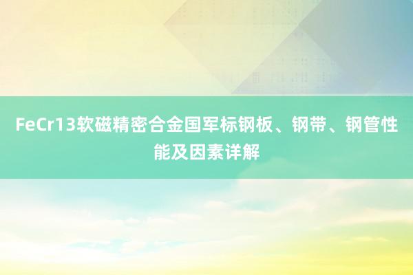 FeCr13软磁精密合金国军标钢板、钢带、钢管性能及因素详解