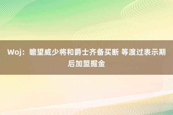 Woj：瞻望威少将和爵士齐备买断 等渡过表示期后加盟掘金