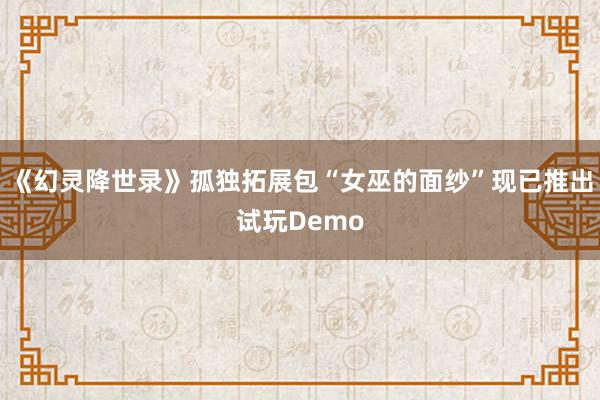 《幻灵降世录》孤独拓展包“女巫的面纱”现已推出试玩Demo