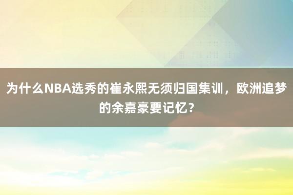 为什么NBA选秀的崔永熙无须归国集训，欧洲追梦的余嘉豪要记忆？