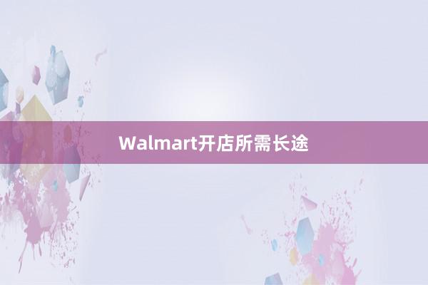 Walmart开店所需长途