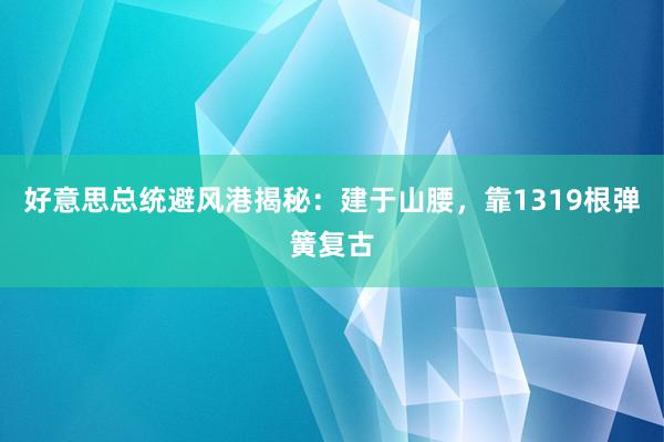 好意思总统避风港揭秘：建于山腰，靠1319根弹簧复古