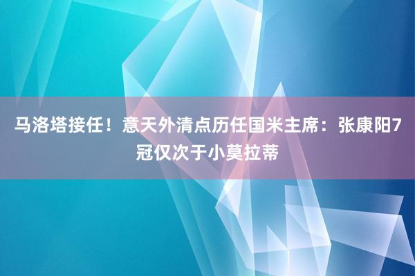 马洛塔接任！意天外清点历任国米主席：张康阳7冠仅次于小莫拉蒂