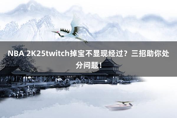 NBA 2K25twitch掉宝不显现经过？三招助你处分问题！