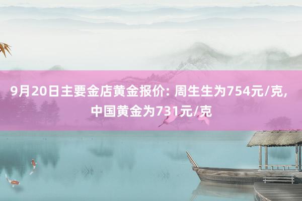 9月20日主要金店黄金报价: 周生生为754元/克, 中国黄金为731元/克